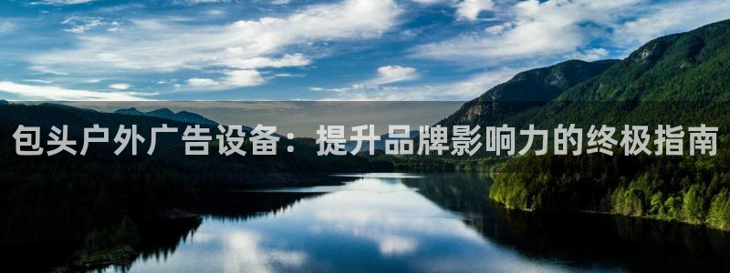 杏宇平台招商电话号码：包头户外广告设备：提升品牌影响力的终极指南