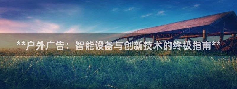 杏宇平台好吗：**户外广告：智能设备与创新技术的终极指南**