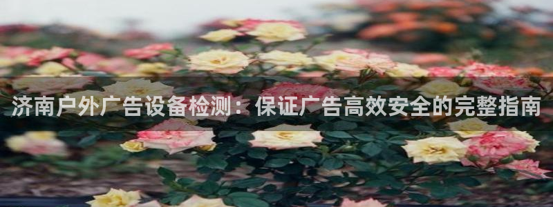 杏宇平台代理多少钱一个月：济南户外广告设备检测：保证广告高效安全的完整指南