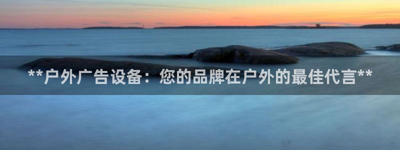 杏宇平台登录步骤：**户外广告设备：您的品牌在户外的最佳代言**