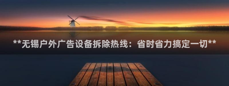 杏宇平台开户：**无锡户外广告设备拆除热线：省时省力搞定一切**