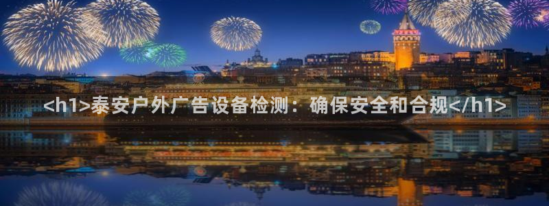 杏宇平台怎么样：<h1>泰安户外广告设备检测：确保安全和合规</h1>