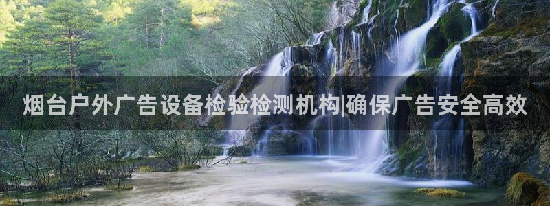 杏宇代理注册：烟台户外广告设备检验检测机构|确保广告安全高效