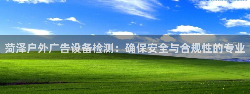杏宇平台注册登录：菏泽户外广告设备检测：确保安全与合规性的专业