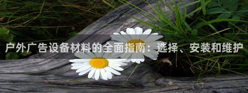 杏宇平台登录方法：户外广告设备材料的全面指南：选择、安装和维护