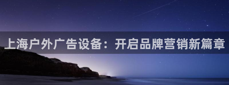 杏宇平台注册登录：上海户外广告设备：开启品牌营销新篇章