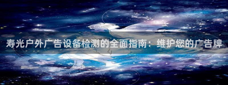杏宇代理注册：寿光户外广告设备检测的全面指南：维护您的广告牌