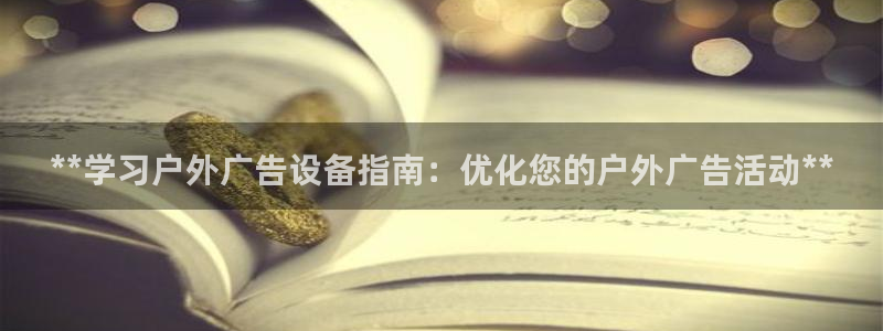 杏宇平台登陆：**学习户外广告设备指南：优化您的户外广告活动**