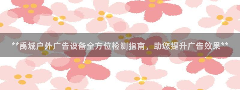 杏宇平台招商：**禹城户外广告设备全方位检测指南，助您提升广告效果**