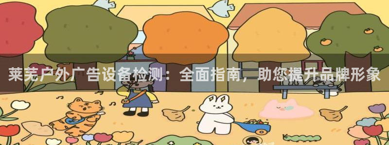 杏宇平台代理：莱芜户外广告设备检测：全面指南，助您提升品牌形象