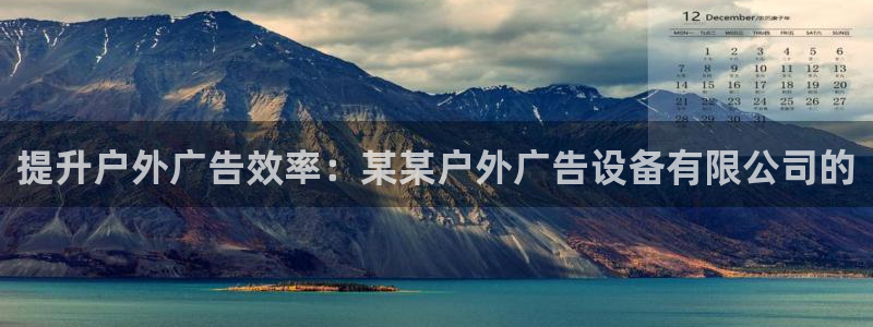 杏宇平台登录方法：提升户外广告效率：某某户外广告设备有限公司的