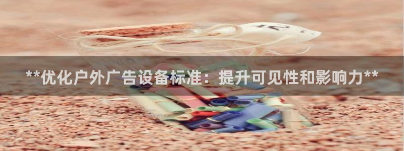 杏宇平台代理怎么赚钱的：**优化户外广告设备标准：提升可见性和影响力**
