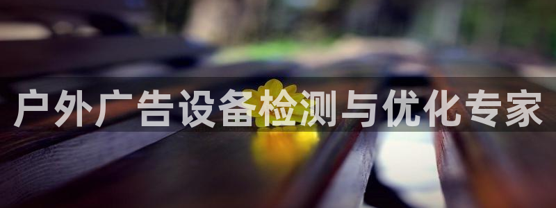 杏宇平台好吗：户外广告设备检测与优化专家