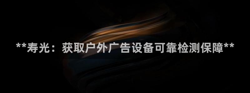 杏宇平台登陆：**寿光：获取户外广告设备可靠检测保障**