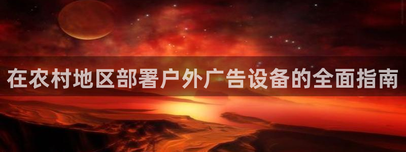 杏宇平台代理多少钱一个：在农村地区部署户外广告设备的全面指南