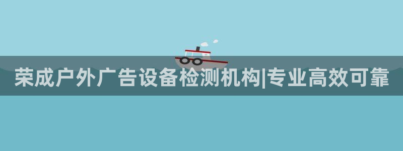 杏宇平台官网注册：荣成户外广告设备检测机构|专业高效可靠