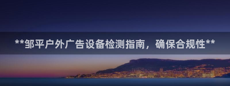 杏宇平台客服：**邹平户外广告设备检测指南，确保合规性**