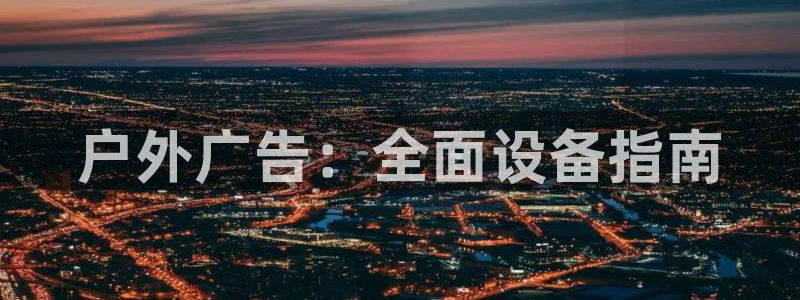 杏宇平台登录步骤是什么：户外广告：全面设备指南
