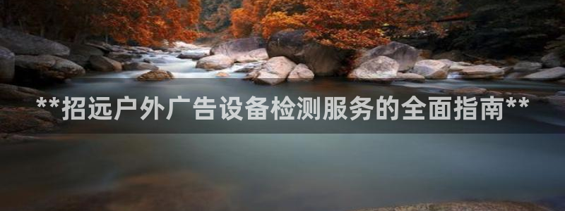 杏宇平台代理怎么赚钱快：**招远户外广告设备检测服务的全面指南**