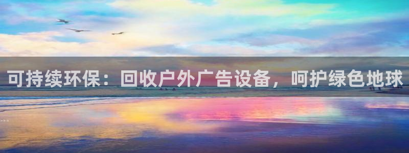 杏宇平台代理怎么样可靠吗：可持续环保：回收户外广告设备，呵护绿色地球