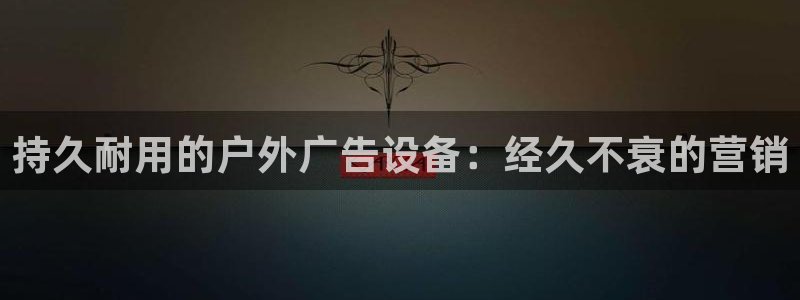 杏宇平台代理怎么样啊：持久耐用的户外广告设备：经久不衰的营销