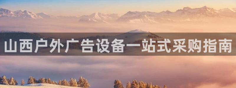 杏宇平台注册登录：山西户外广告设备一站式采购指南