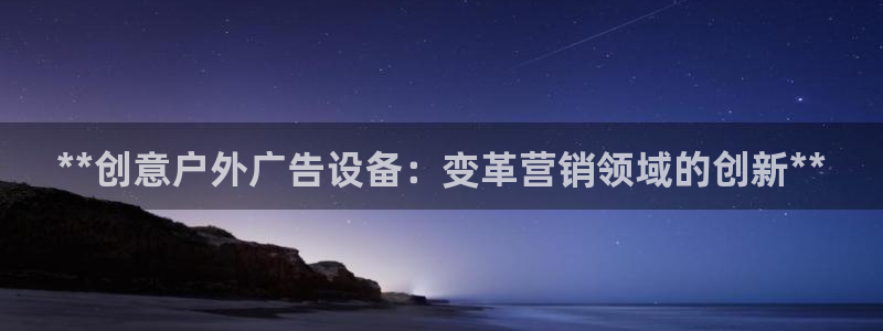 杏宇平台代理怎么样啊：**创意户外广告设备：变革营销领域的创新**