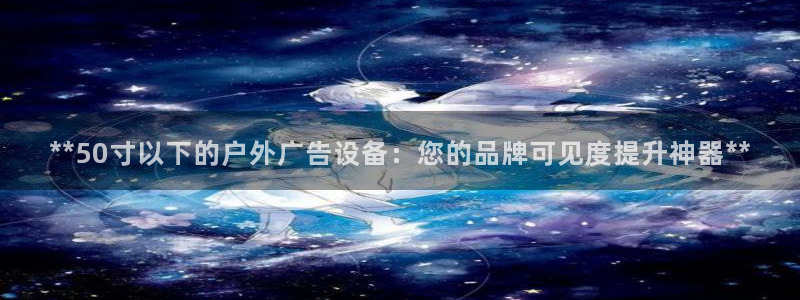 杏宇平台登录方法：**50寸以下的户外广告设备：您的品牌可见度提升神器**