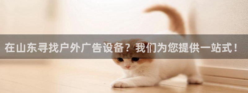 杏宇平台注册地址：在山东寻找户外广告设备？我们为您提供一站式！