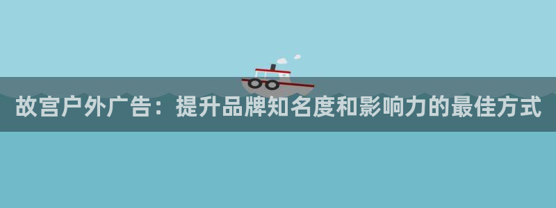 杏宇平台是什么：故宫户外广告：提升品牌知名度和影响力的最佳方式