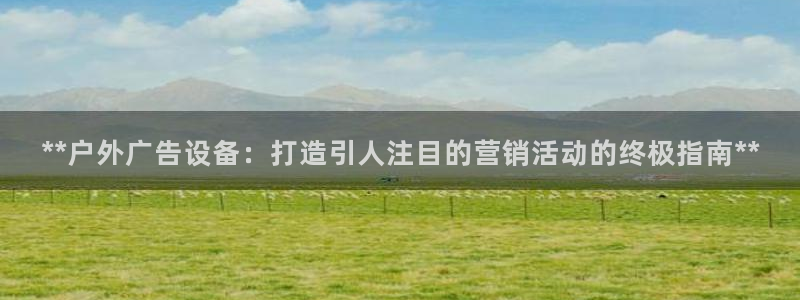 杏宇平台总代理电话：**户外广告设备：打造引人注目的营销活动的终极指南**