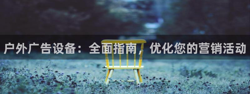 杏宇平台代理多少钱一个月：户外广告设备：全面指南，优化您的营销活动
