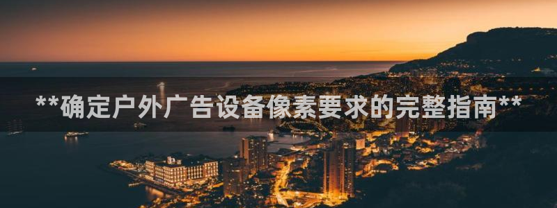 杏宇平台提现为什么这么久呢：**确定户外广告设备像素要求的完整指南**