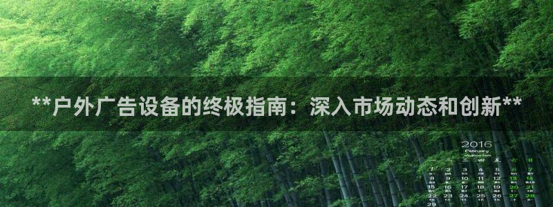 杏宇平台代理怎么赚钱的：**户外广告设备的终极指南：深入市场动态和创新**