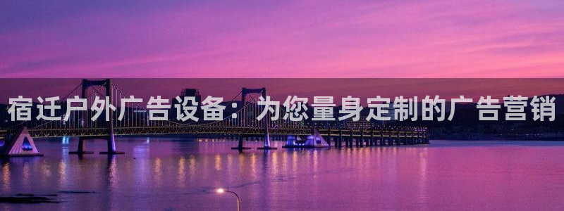杏宇平台怎么样赚钱：宿迁户外广告设备：为您量身定制的广告营销