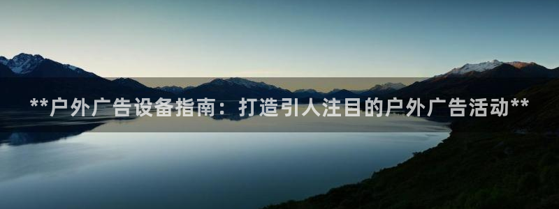 杏宇平台代理多少钱一个：**户外广告设备指南：打造引人注目的户外广告活动**