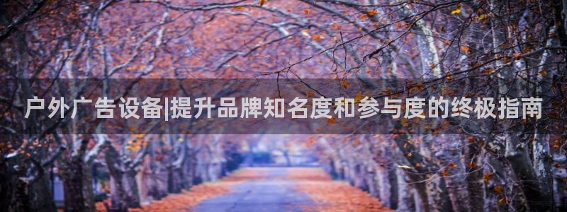 杏宇平台登录步骤：户外广告设备|提升品牌知名度和参与度的终极指南