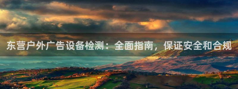 杏宇平台登录步骤是什么：东营户外广告设备检测：全面指南，保证安全和合规