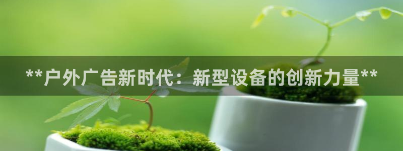 杏宇平台总代理电话：**户外广告新时代：新型设备的创新力量**