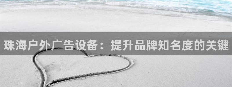 杏宇平台登录步骤是什么：珠海户外广告设备：提升品牌知名度的关键