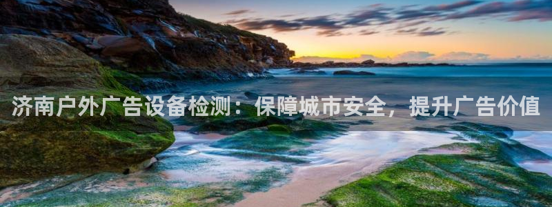 杏宇平台开户：济南户外广告设备检测：保障城市安全，提升广告价值