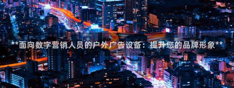 杏宇平台怎么样赚钱：**面向数字营销人员的户外广告设备：提升您的品牌形象**