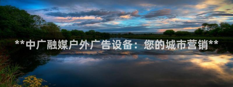 杏宇平台招商：**中广融媒户外广告设备：您的城市营销**
