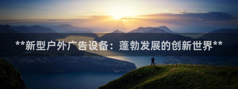 杏宇平台注册地址在哪里：**新型户外广告设备：蓬勃发展的创新世界**