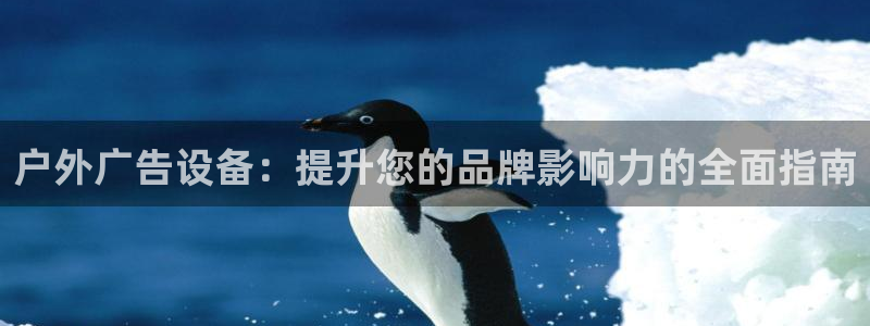 杏宇平台好吗：户外广告设备：提升您的品牌影响力的全面指南