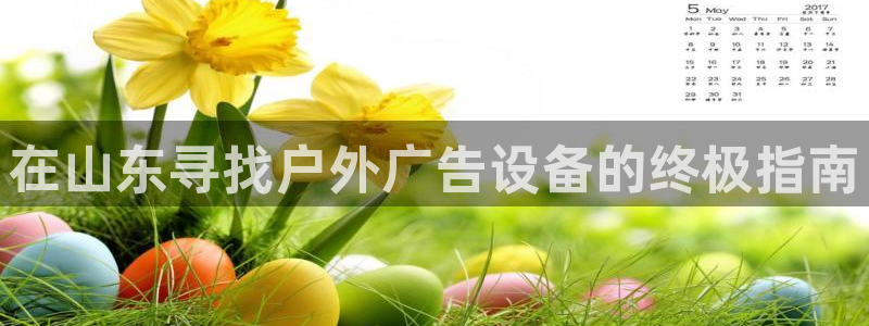 杏宇平台代理怎么样赚钱：在山东寻找户外广告设备的终极指南