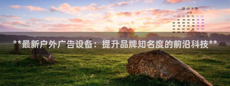 杏宇平台是什么：**最新户外广告设备：提升品牌知名度的前沿科技**