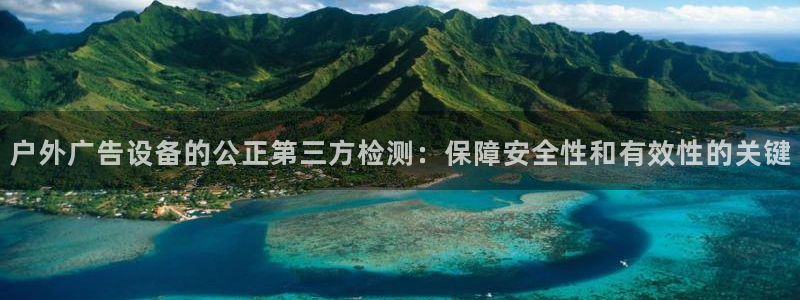 杏宇平台注册地址在哪里：户外广告设备的公正第三方检测：保障安全性和有效性的关键