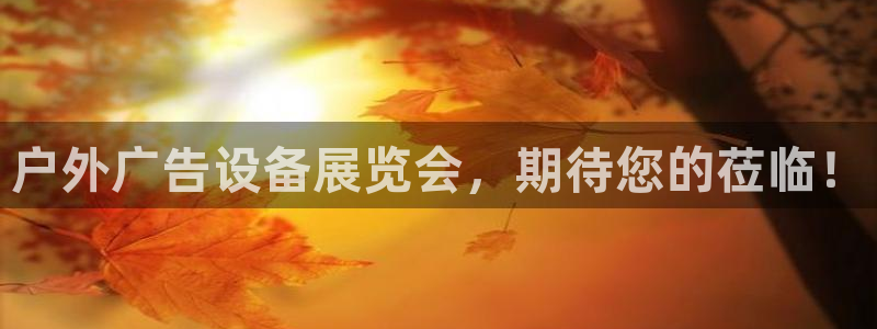 杏宇平台主管：户外广告设备展览会，期待您的莅临！