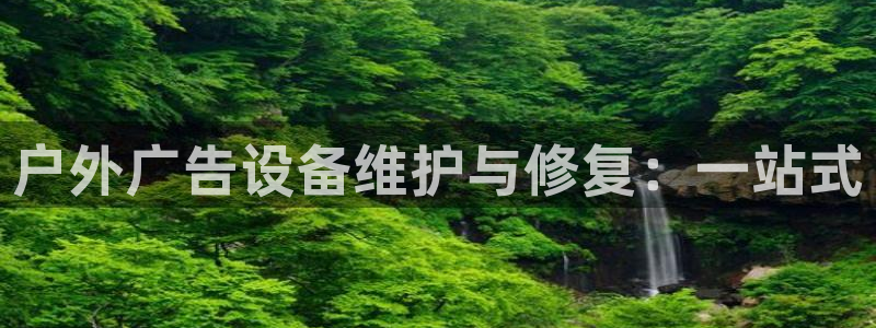 杏宇平台登录步骤是什么：户外广告设备维护与修复：一站式